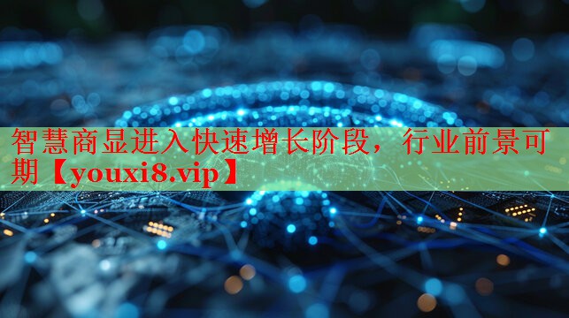 智慧商顯進(jìn)入快速增長階段，行業(yè)前景可期