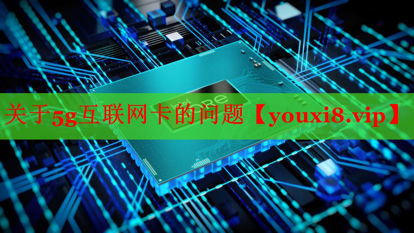關(guān)于5g互聯(lián)網(wǎng)卡的問題