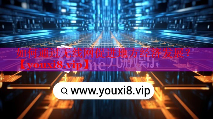 如何通過無線網(wǎng)促進地方經(jīng)濟發(fā)展？