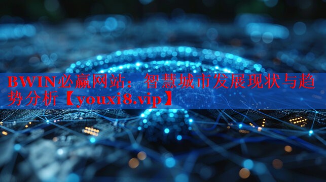 BWIN必贏網(wǎng)站：智慧城市發(fā)展現(xiàn)狀與趨勢分析