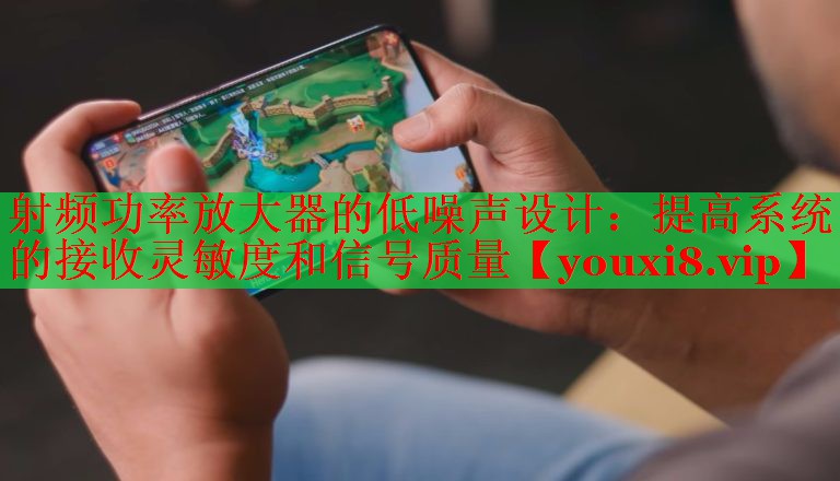 射頻功率放大器的低噪聲設(shè)計：提高系統(tǒng)的接收靈敏度和信號質(zhì)量