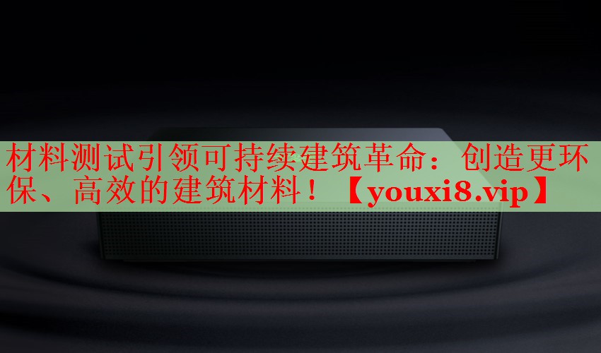 材料測試引領(lǐng)可持續(xù)建筑革命：創(chuàng)造更環(huán)保、高效的建筑材料！