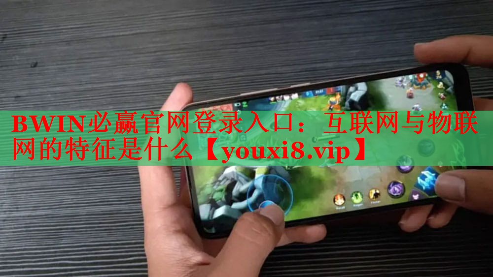 BWIN必贏官網(wǎng)登錄入口：互聯(lián)網(wǎng)與物聯(lián)網(wǎng)的特征是什么