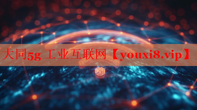 大同5g 工業(yè)互聯(lián)網(wǎng)
