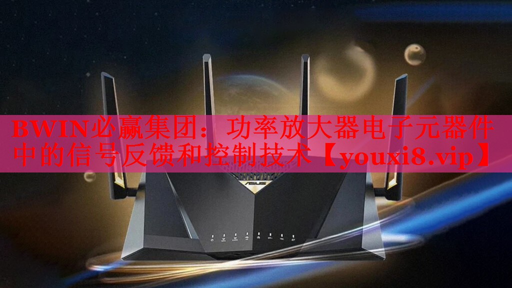 BWIN必贏集團(tuán)：功率放大器電子元器件中的信號(hào)反饋和控制技術(shù)