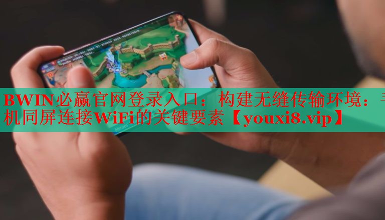 BWIN必贏官網(wǎng)登錄入口：構(gòu)建無縫傳輸環(huán)境：手機同屏連接WiFi的關(guān)鍵要素