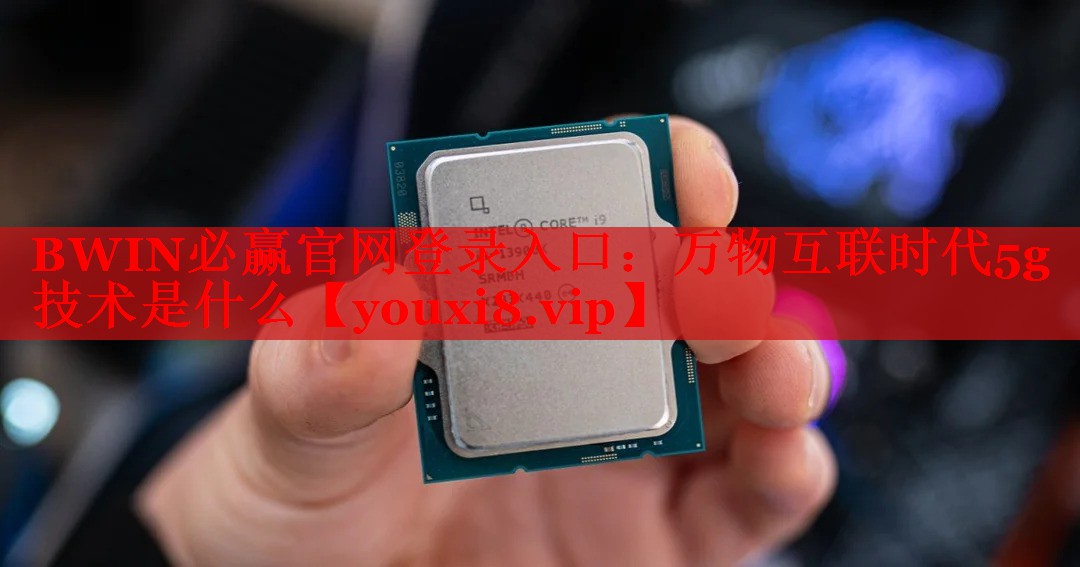 BWIN必贏官網(wǎng)登錄入口：萬物互聯(lián)時代5g技術是什么