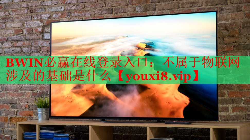 BWIN必贏在線登錄入口：不屬于物聯(lián)網(wǎng)涉及的基礎(chǔ)是什么
