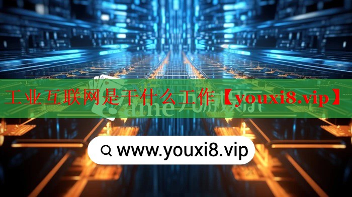 工業(yè)互聯(lián)網(wǎng)是干什么工作