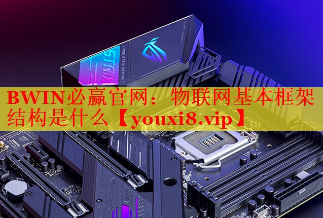 BWIN必贏官網(wǎng)：物聯(lián)網(wǎng)基本框架結(jié)構(gòu)是什么