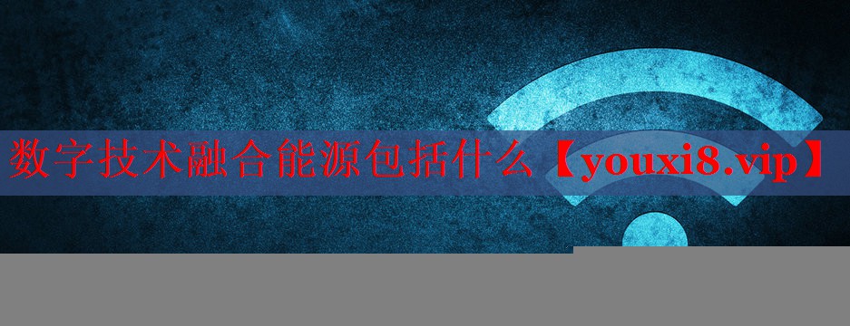 數(shù)字技術(shù)融合能源包括什么