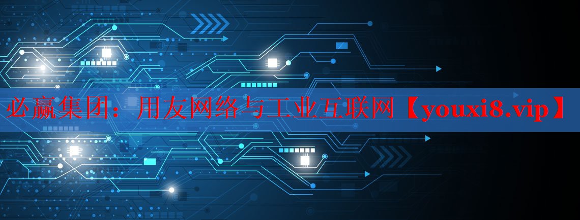 必贏集團(tuán)：用友網(wǎng)絡(luò)與工業(yè)互聯(lián)網(wǎng)