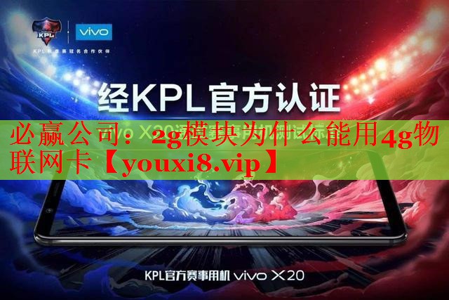 必贏公司：2g模塊為什么能用4g物聯(lián)網(wǎng)卡