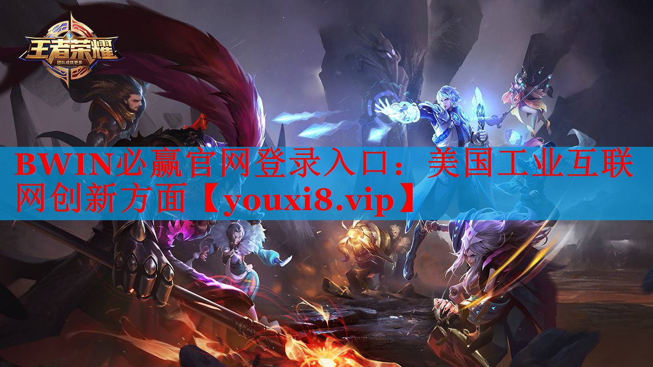 BWIN必贏官網(wǎng)登錄入口：美國工業(yè)互聯(lián)網(wǎng)創(chuàng)新方面