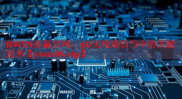 BWIN必贏官網(wǎng)：5G無線通信當中的關鍵技術(shù)