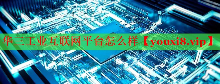 華三工業(yè)互聯(lián)網(wǎng)平臺怎么樣