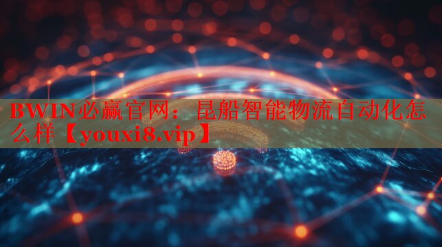 BWIN必贏官網(wǎng)：昆船智能物流自動化怎么樣