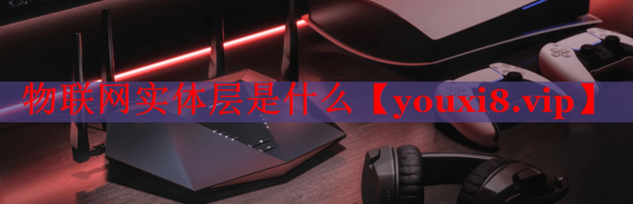 物聯(lián)網(wǎng)實體層是什么