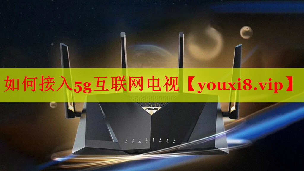 如何接入5g互聯(lián)網(wǎng)電視