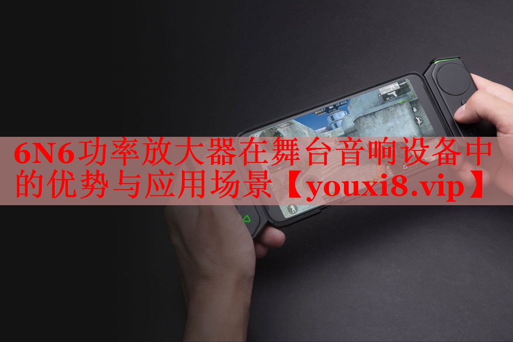 6N6功率放大器在舞臺音響設(shè)備中的優(yōu)勢與應(yīng)用場景