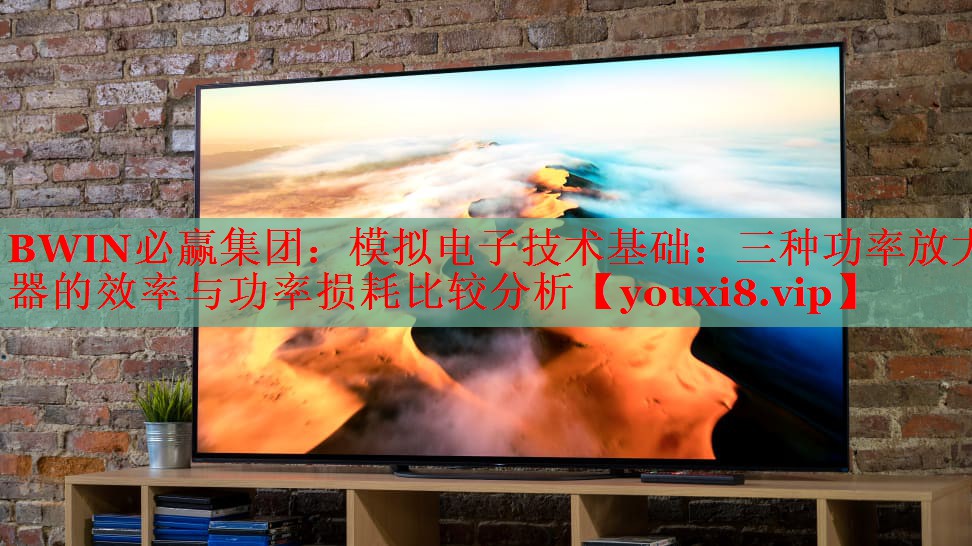 BWIN必贏集團(tuán)：模擬電子技術(shù)基礎(chǔ)：三種功率放大器的效率與功率損耗比較分析