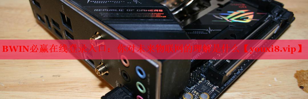 BWIN必贏在線登錄入口：你對未來物聯(lián)網(wǎng)的理解是什么