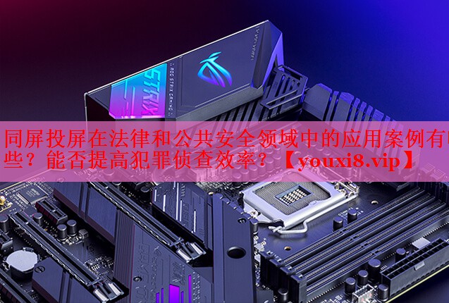 同屏投屏在法律和公共安全領(lǐng)域中的應(yīng)用案例有哪些？能否提高犯罪偵查效率？