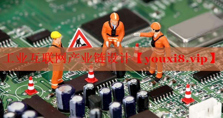 工業(yè)互聯(lián)網(wǎng)產(chǎn)業(yè)鏈設(shè)計