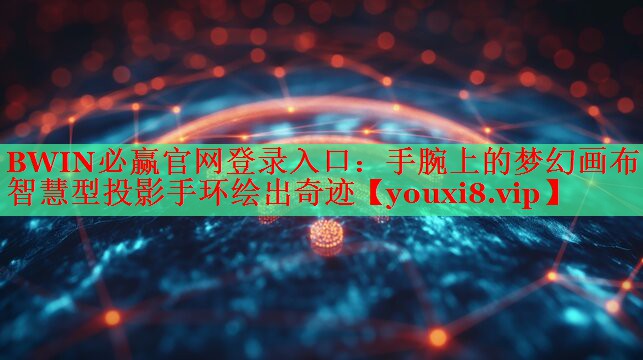 BWIN必贏官網(wǎng)登錄入口：手腕上的夢幻畫布！智慧型投影手環(huán)繪出奇跡