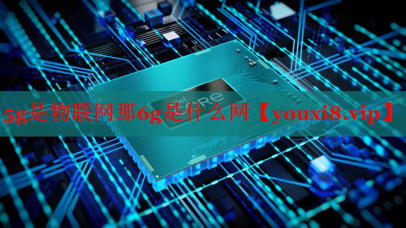 5g是物聯(lián)網(wǎng)那6g是什么網(wǎng)