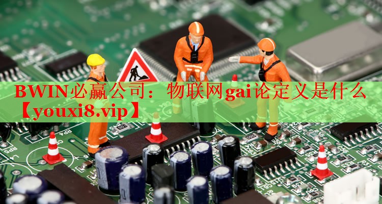 BWIN必贏公司：物聯(lián)網(wǎng)gai論定義是什么