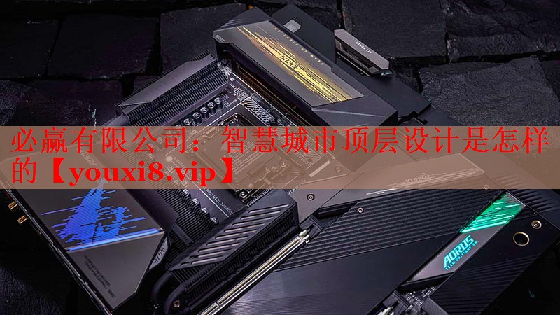 必贏有限公司：智慧城市頂層設(shè)計是怎樣的