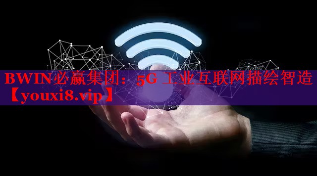 BWIN必贏集團(tuán)：5G 工業(yè)互聯(lián)網(wǎng)描繪智造