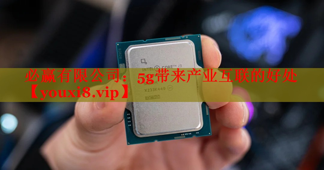 必贏有限公司：5g帶來(lái)產(chǎn)業(yè)互聯(lián)的好處