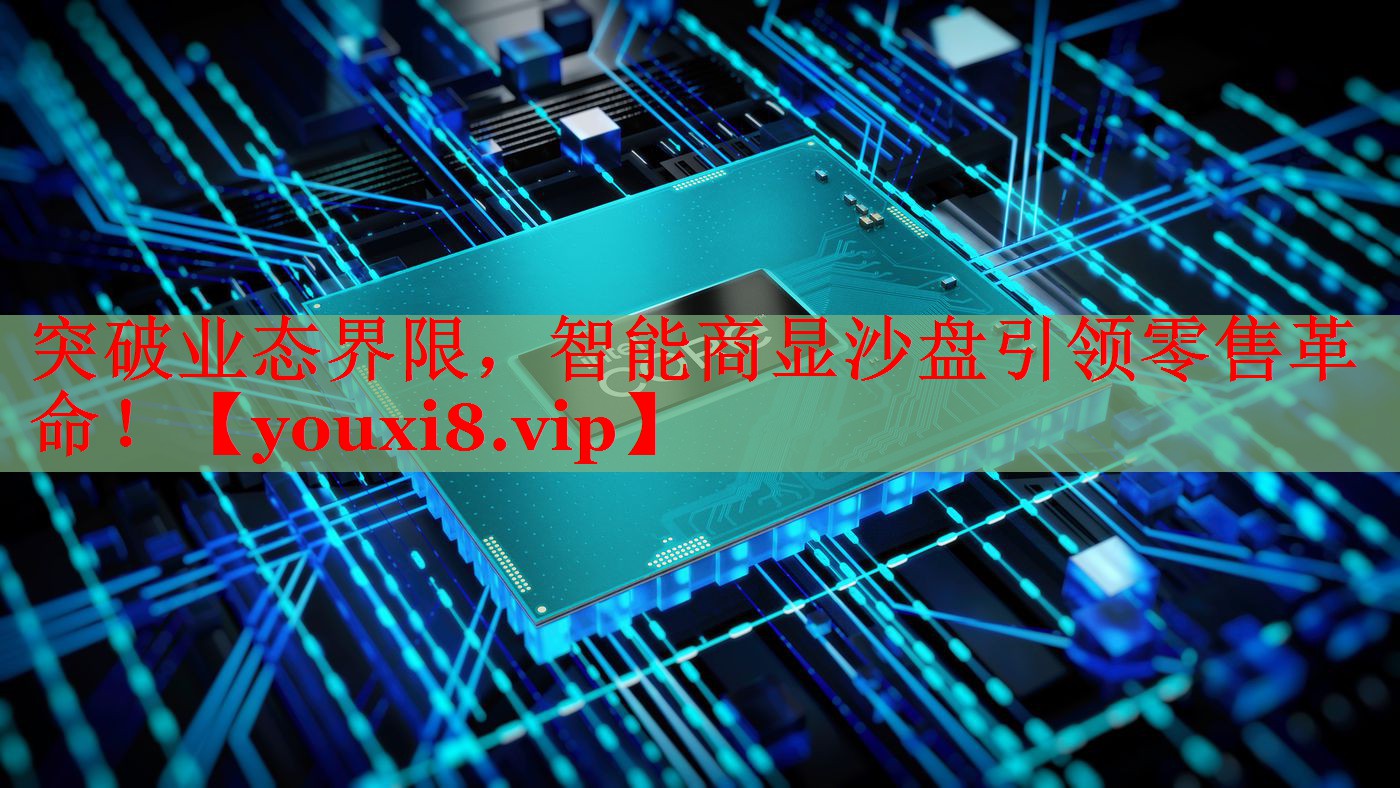 突破業(yè)態(tài)界限，智能商顯沙盤引領零售革命！