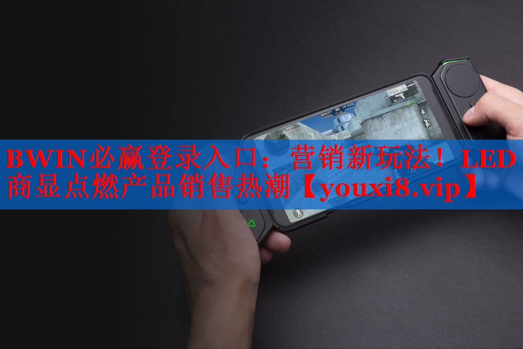 BWIN必贏登錄入口：營銷新玩法！LED商顯點燃產品銷售熱潮