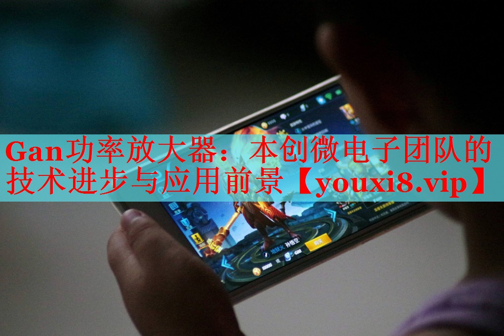 Gan功率放大器：本創(chuàng)微電子團隊的技術進步與應用前景
