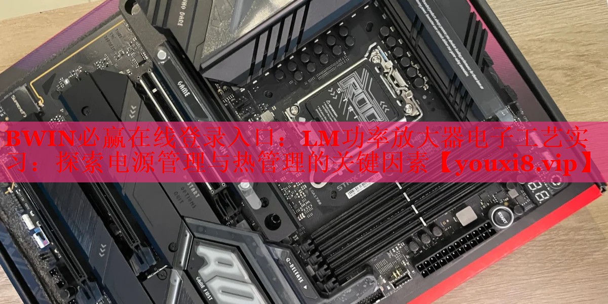 BWIN必贏在線登錄入口：LM功率放大器電子工藝實習(xí)：探索電源管理與熱管理的關(guān)鍵因素