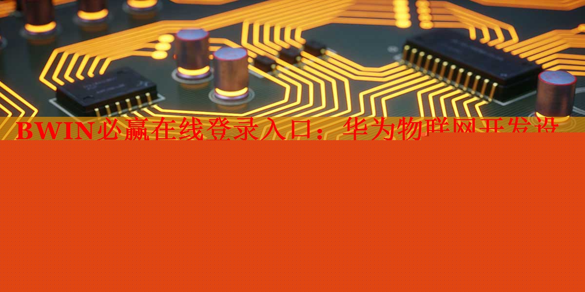 BWIN必贏在線登錄入口：華為物聯(lián)網(wǎng)開發(fā)設(shè)備是什么