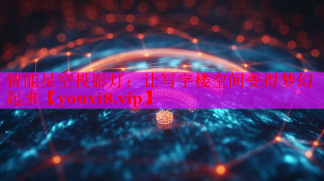 智能星空投影燈：讓寫字樓空間變得夢幻起來