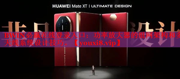 BWIN必贏在線登錄入口：功率放大器的組網(wǎng)架構(gòu)和多天線系統(tǒng)設(shè)計(jì)技巧。