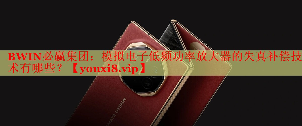 BWIN必贏集團：模擬電子低頻功率放大器的失真補償技術有哪些？