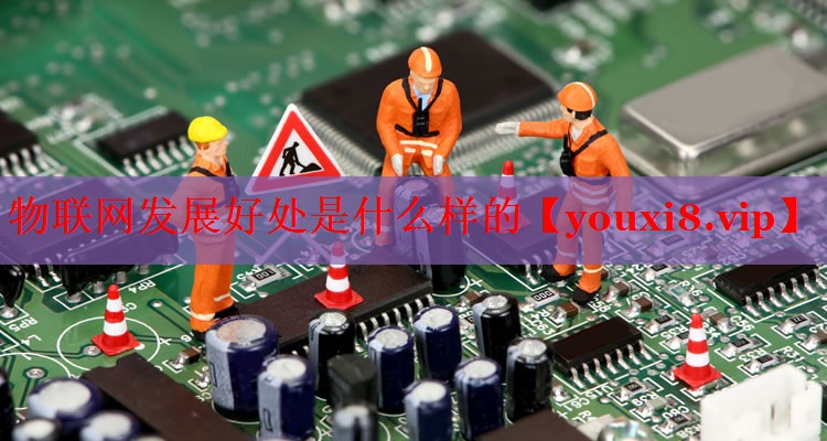 物聯(lián)網(wǎng)發(fā)展好處是什么樣的
