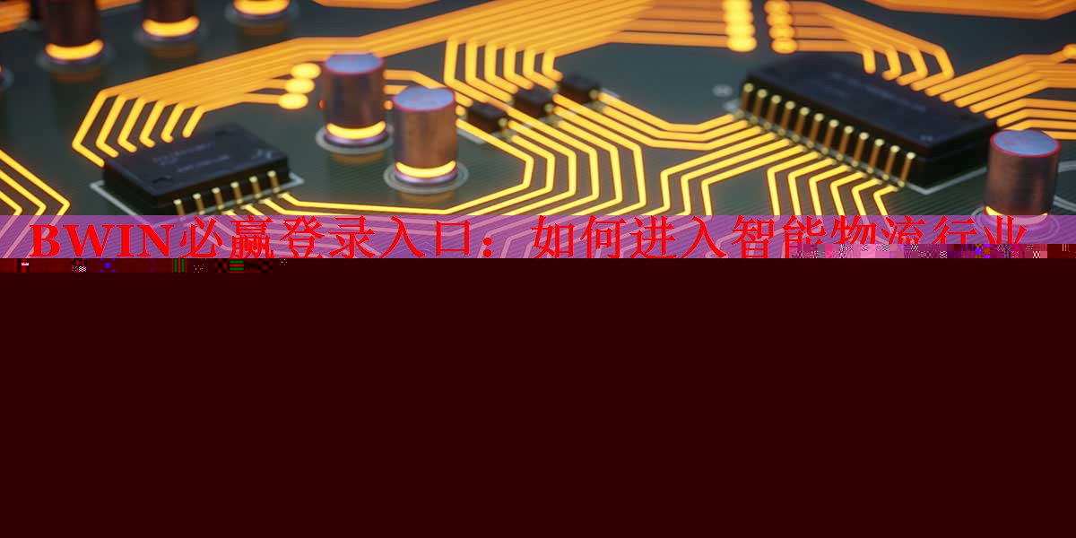 BWIN必贏登錄入口：如何進(jìn)入智能物流行業(yè)發(fā)展