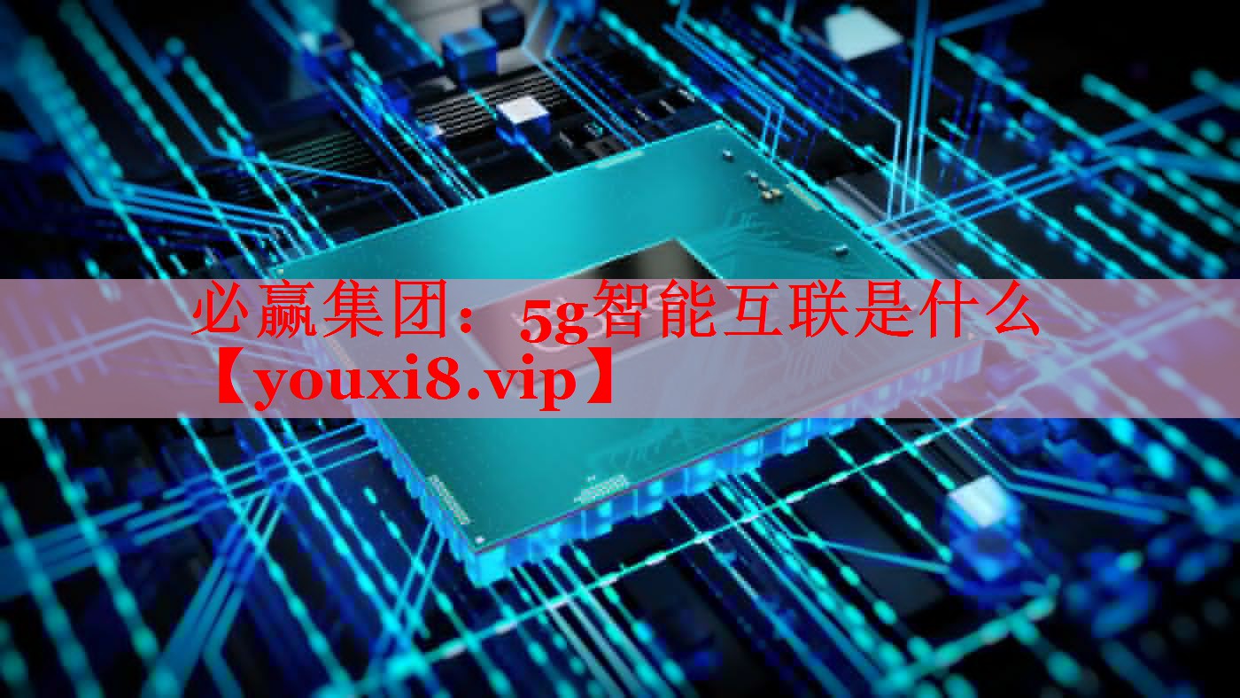 必贏集團：5g智能互聯(lián)是什么