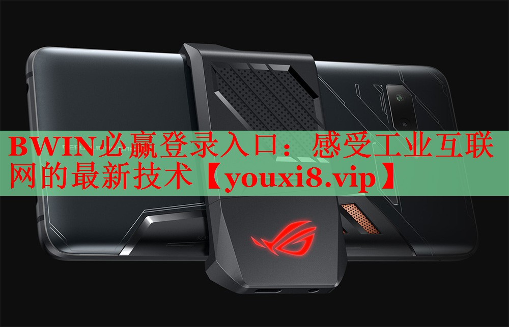 BWIN必贏登錄入口：感受工業(yè)互聯(lián)網(wǎng)的最新技術(shù)