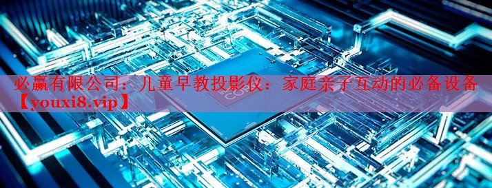 必贏有限公司：兒童早教投影儀：家庭親子互動(dòng)的必備設(shè)備