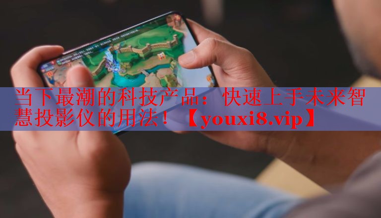 當(dāng)下最潮的科技產(chǎn)品：快速上手未來(lái)智慧投影儀的用法！