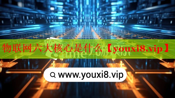 物聯(lián)網(wǎng)六大核心是什么