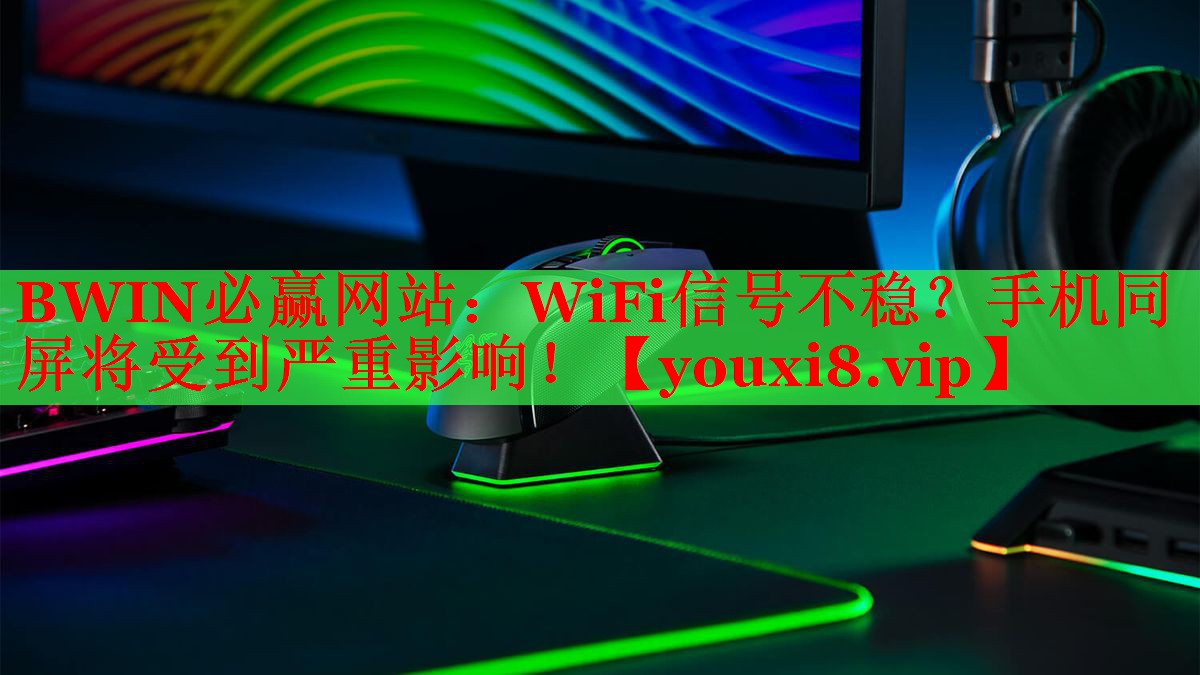 BWIN必贏網(wǎng)站：WiFi信號(hào)不穩(wěn)？手機(jī)同屏將受到嚴(yán)重影響！